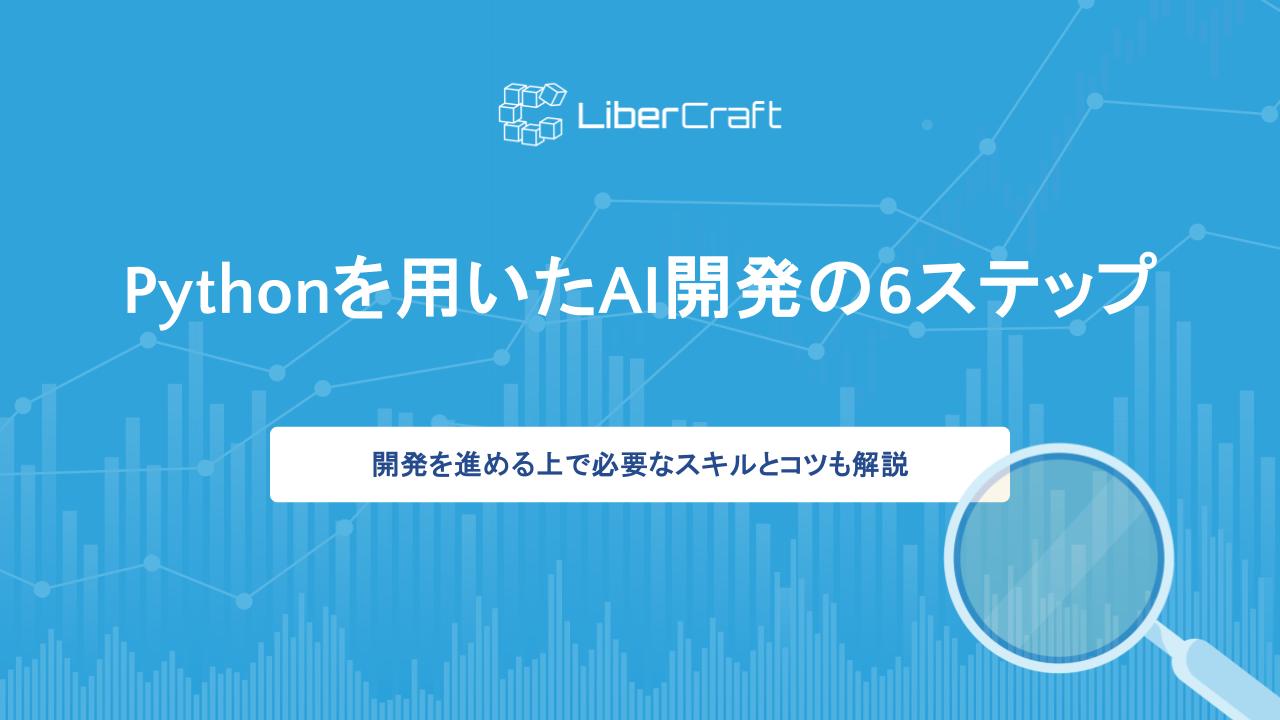 Pythonを用いたAI開発の6ステップ。開発を進める上で必要なスキルとコツも解説