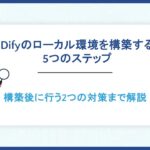 Difyのローカル環境を構築する5つのステップ。構築後に行う2つの対策まで解説