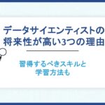 データサイエンティストの将来性が高い3つの理由。習得するべきスキルと学習方法も