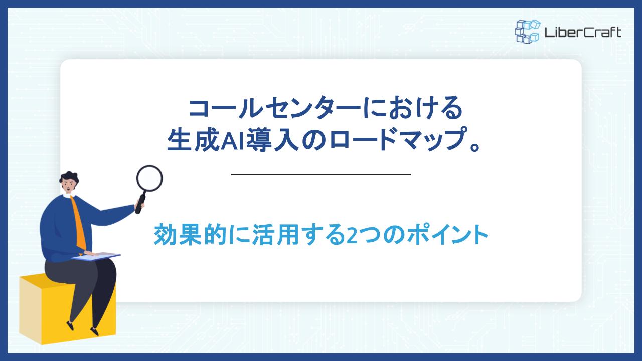 コールセンターにおける生成AI導入のロードマップ。効果的に活用する2つのポイント