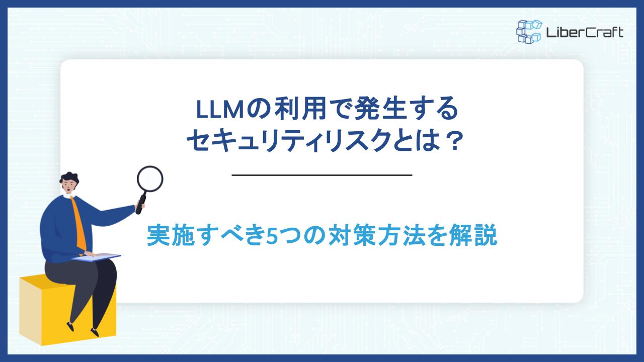 LLMの利用で発生するセキュリティリスクとは?実施すべき5つの対策方法を解説